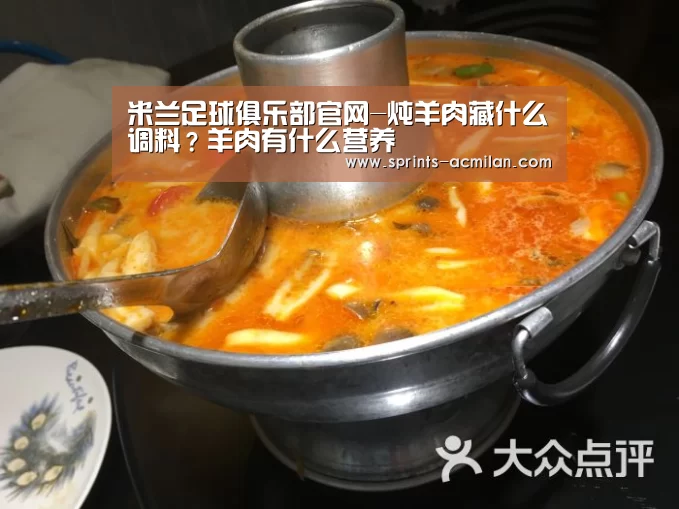 米兰足球俱乐部官网-炖羊肉藏什么调料?羊肉有什么营养(图1) AC米兰官网中文版