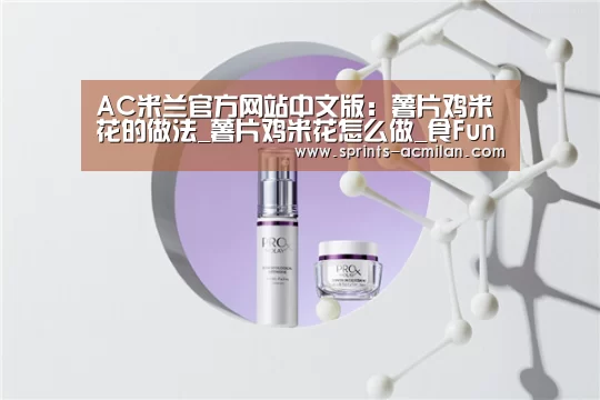 AC米兰官方网站中文版:薯片鸡米花的做法_薯片鸡米花怎么做_食Fun有趣的菜谱(图2) 米兰足球俱乐部官网