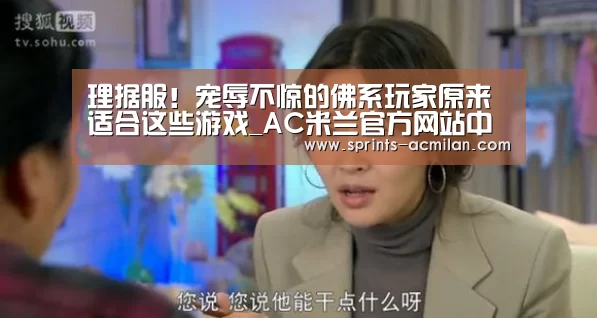 理据服!宠辱不惊的佛系玩家原来适合这些游戏_AC米兰官方网站中文版(图1) 米兰足球俱乐部官网